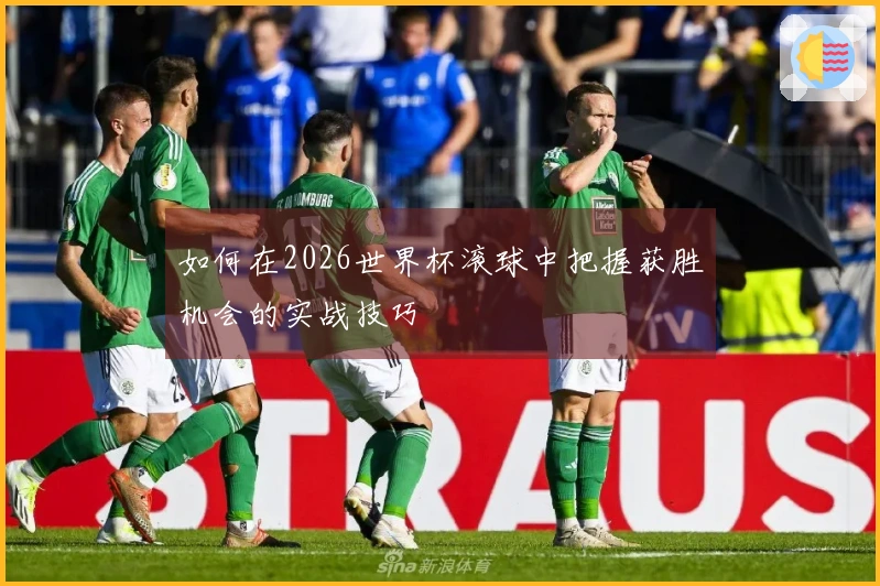 如何在2026世界杯滚球中把握获胜机会的实战技巧