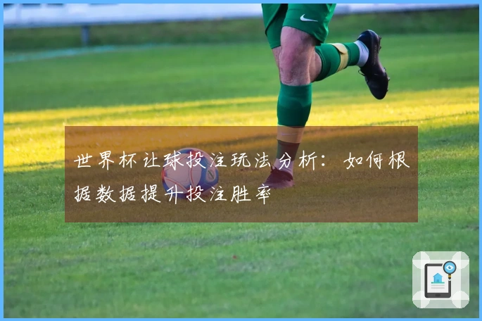 世界杯让球投注玩法分析：如何根据数据提升投注胜率