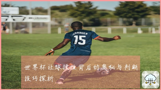 世界杯让球投注背后的奥秘与判断技巧探析