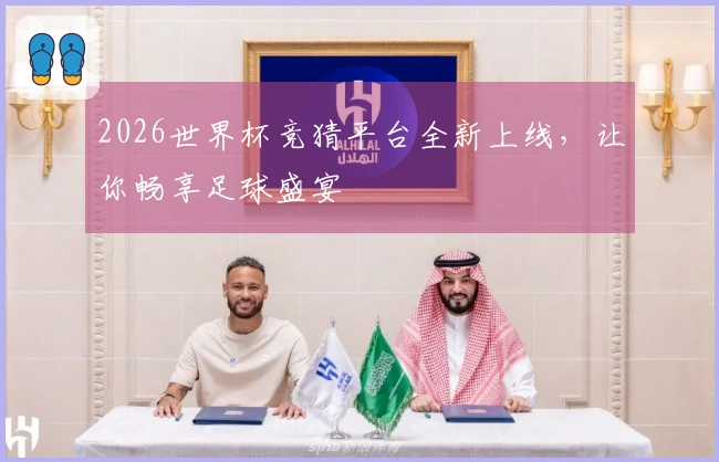 2026世界杯竞猜平台全新上线，让你畅享足球盛宴