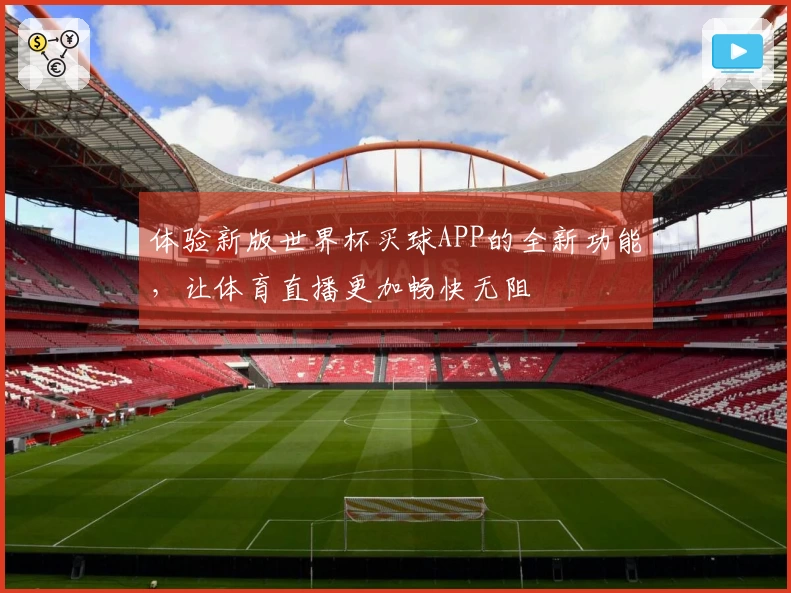 体验新版世界杯买球APP的全新功能，让体育直播更加畅快无阻