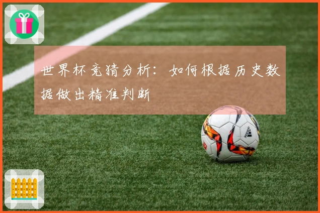 世界杯竞猜分析：如何根据历史数据做出精准判断
