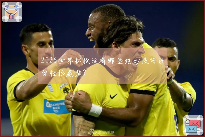 2026世界杯投注有哪些绝妙技巧让你轻松赢盘？