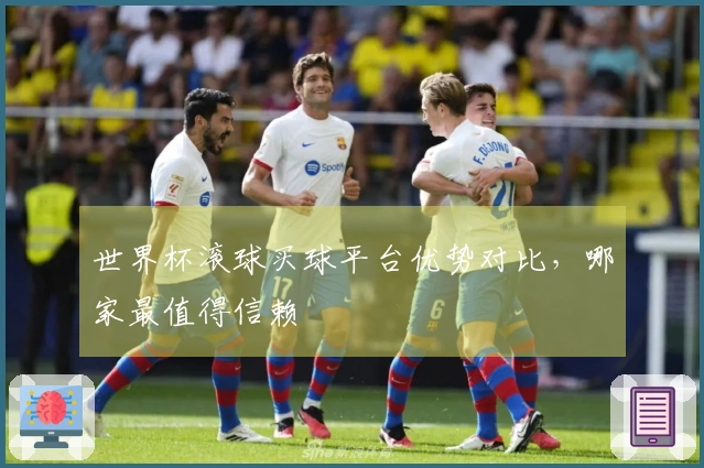 世界杯滚球买球平台优势对比，哪家最值得信赖