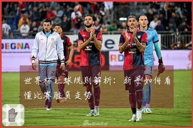 世界杯让球规则解析：新手如何看懂比赛胜负走势