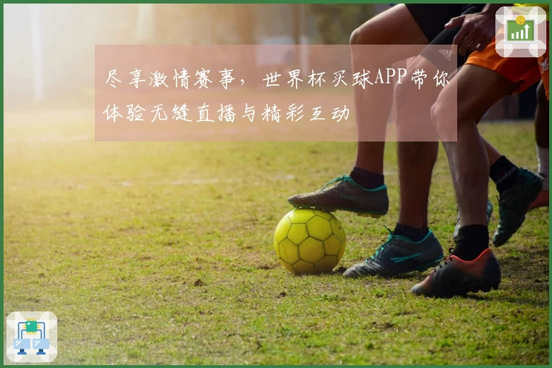 尽享激情赛事，世界杯买球APP带你体验无缝直播与精彩互动
