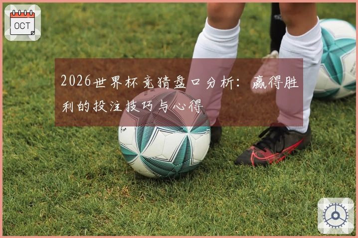 2026世界杯竞猜盘口分析：赢得胜利的投注技巧与心得
