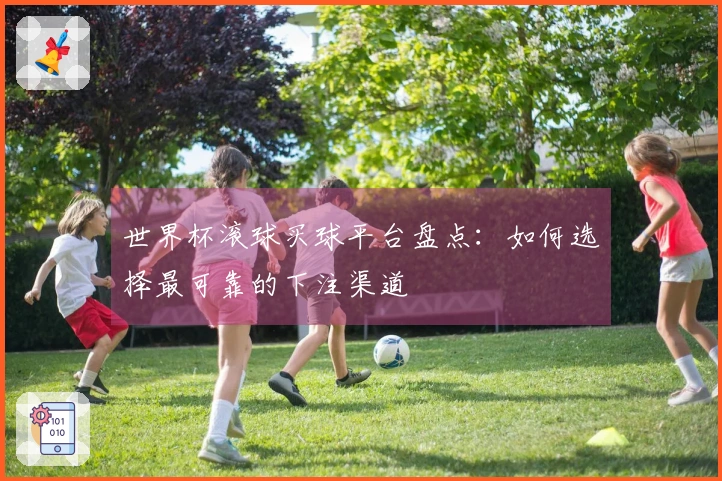 世界杯滚球买球平台盘点：如何选择最可靠的下注渠道
