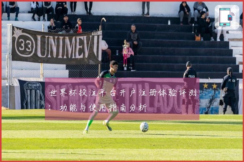世界杯投注平台开户注册体验评测：功能与使用指南分析