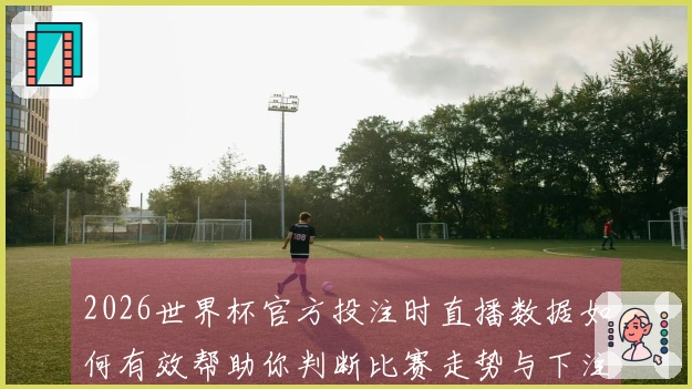 2026世界杯官方投注时直播数据如何有效帮助你判断比赛走势与下注策略