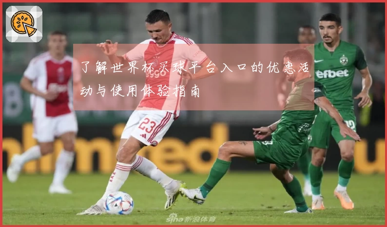了解世界杯买球平台入口的优惠活动与使用体验指南