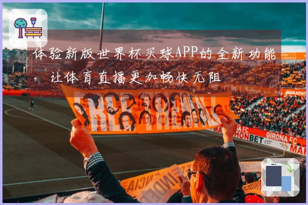 体验新版世界杯买球APP的全新功能，让体育直播更加畅快无阻