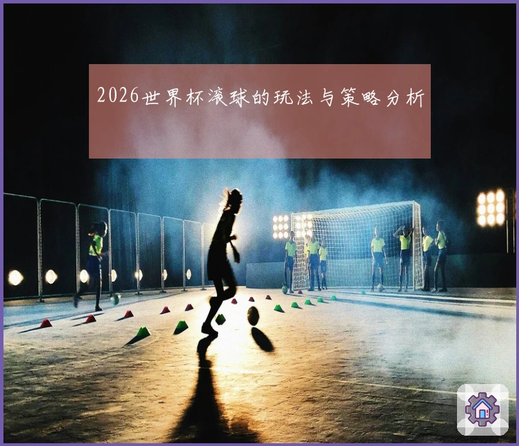 2026世界杯滚球的玩法与策略分析
