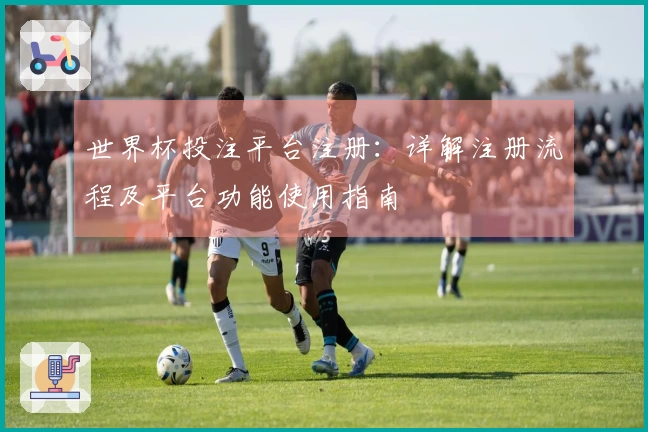 世界杯投注平台注册:详解注册流程及平台功能使用指南