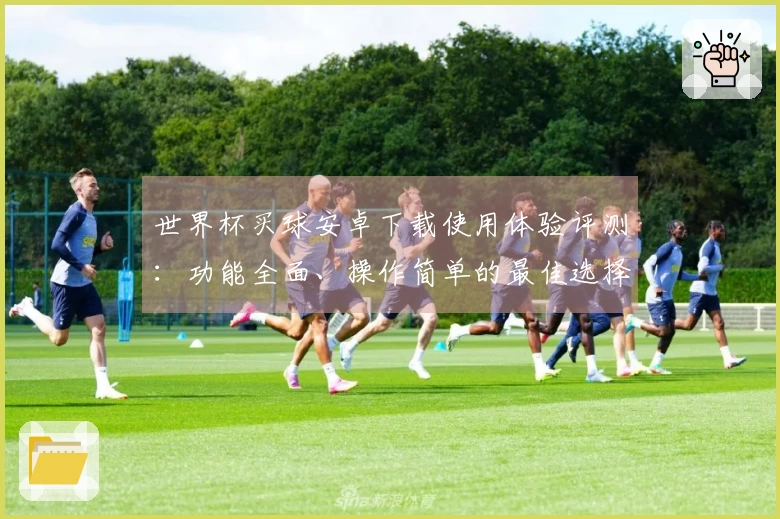 世界杯买球安卓下载使用体验评测：功能全面、操作简单的最佳选择