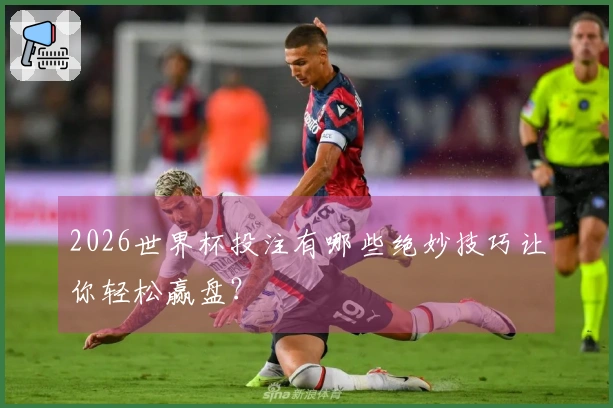 2026世界杯投注有哪些绝妙技巧让你轻松赢盘？