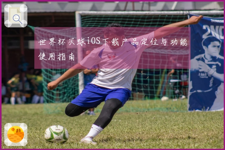世界杯买球iOS下载产品定位与功能使用指南