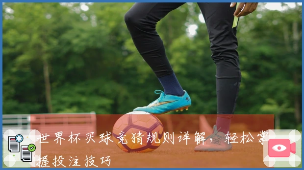 世界杯买球竞猜规则详解，轻松掌握投注技巧