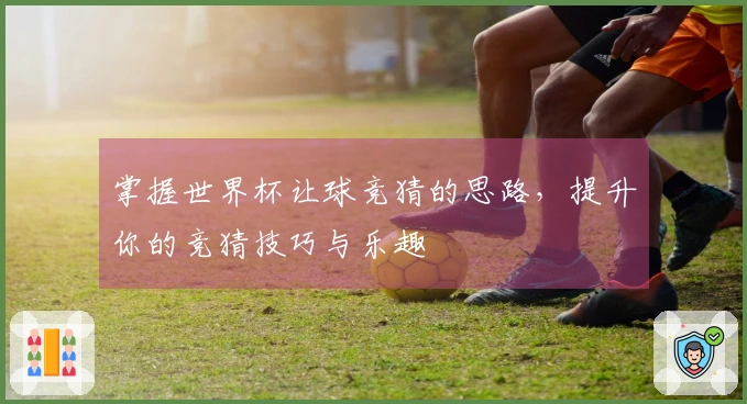 掌握世界杯让球竞猜的思路，提升你的竞猜技巧与乐趣