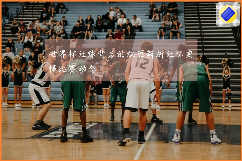 世界杯让球背后的秘密解析让你更懂比赛动态